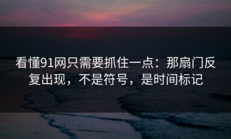 看懂91网只需要抓住一点：那扇门反复出现，不是符号，是时间标记