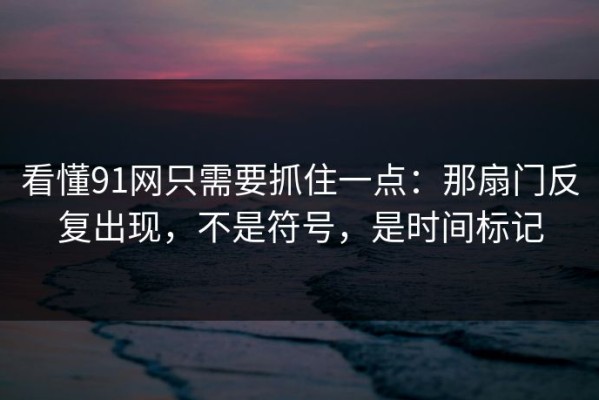 看懂91网只需要抓住一点：那扇门反复出现，不是符号，是时间标记