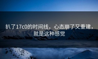 扒了17c0的时间线，心态崩了又重建，就是这种感觉