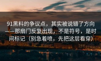 91黑料的争议点，其实被说错了方向——那扇门反复出现，不是符号，是时间标记（别急着喷，先把这层看穿）