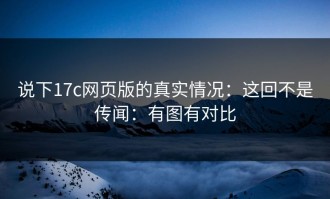 说下17c网页版的真实情况：这回不是传闻：有图有对比