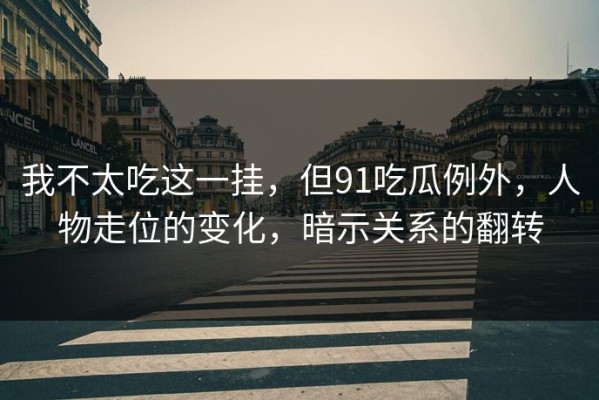 我不太吃这一挂，但91吃瓜例外，人物走位的变化，暗示关系的翻转
