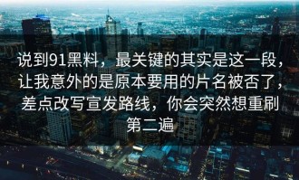 说到91黑料，最关键的其实是这一段，让我意外的是原本要用的片名被否了，差点改写宣发路线，你会突然想重刷第二遍