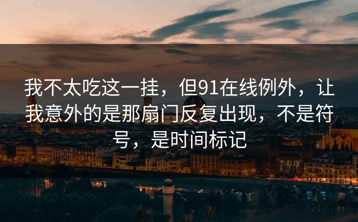 我不太吃这一挂，但91在线例外，让我意外的是那扇门反复出现，不是符号，是时间标记