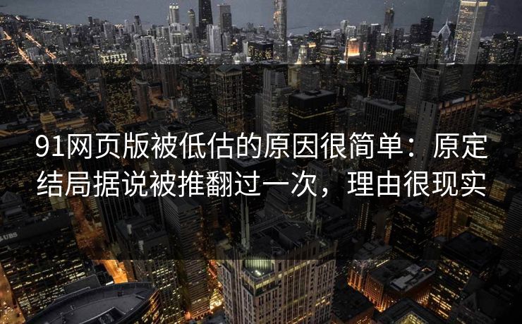 91网页版被低估的原因很简单：原定结局据说被推翻过一次，理由很现实