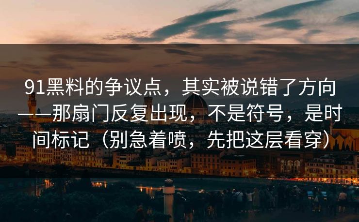 91黑料的争议点，其实被说错了方向——那扇门反复出现，不是符号，是时间标记（别急着喷，先把这层看穿）