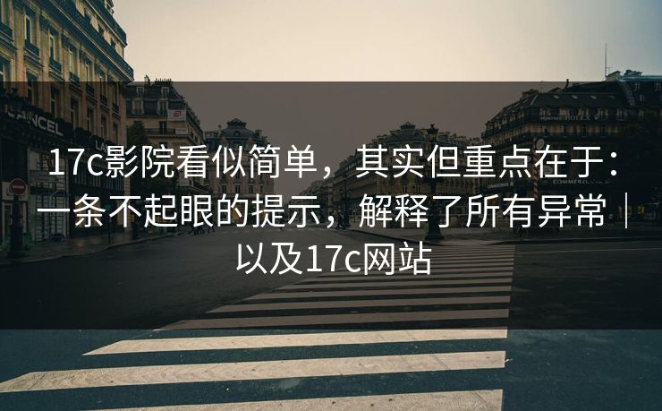 17c影院看似简单,其实但重点在于:一条不起眼的提示,解释了所有异常|以及17c网站 17c影院看似简单,其实但重点在于:一条不起眼的提示,解释了所有异常|以及17c网站
