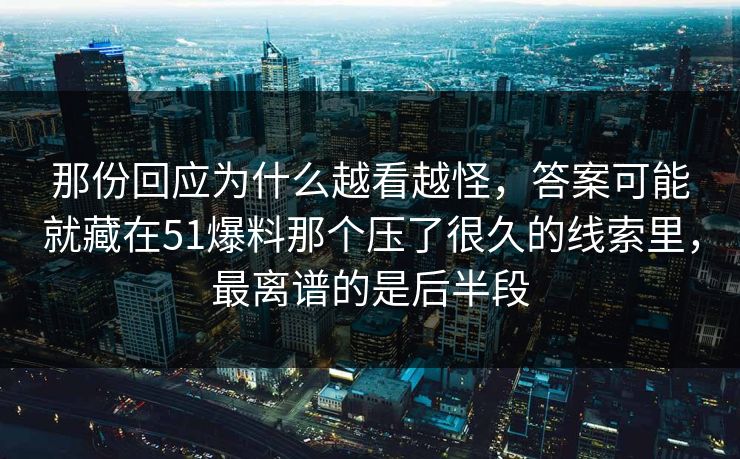 那份回应为什么越看越怪,答案可能就藏在51爆料那个压了很久的线索里,最离谱的是后半段 那份回应为什么越看越怪,答案可能就藏在51爆料那个压了很久的线索里,最离谱的是后半段