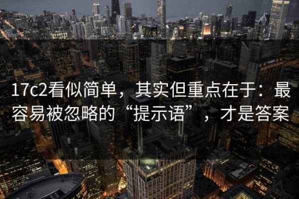 17c2看似简单，其实但重点在于：最容易被忽略的“提示语”，才是答案
