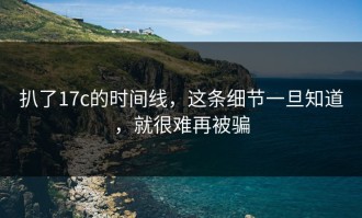 扒了17c的时间线，这条细节一旦知道，就很难再被骗