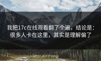我把17c在线观看翻了个遍，结论是：很多人卡在这里，其实是理解偏了
