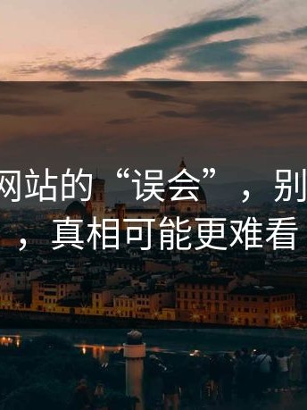 关于17c网站的“误会”，别急着站队，真相可能更难看