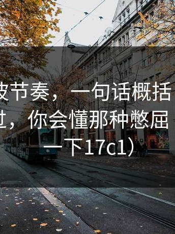 17c2这波节奏，一句话概括：如果你也经历过，你会懂那种憋屈（顺带提一下17c1）