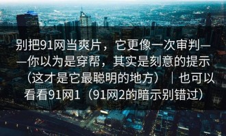 别把91网当爽片，它更像一次审判——你以为是穿帮，其实是刻意的提示（这才是它最聪明的地方）｜也可以看看91网1（91网2的暗示别错过）