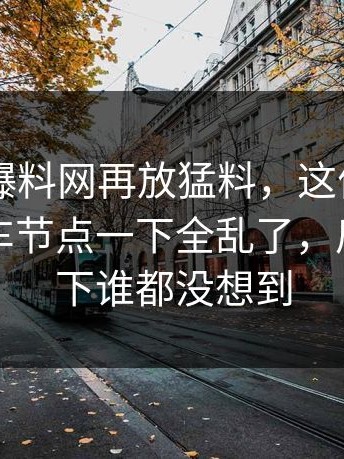 昨晚51爆料网再放猛料，这份名单牵出的翻车节点一下全乱了，后面那一下谁都没想到