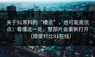 关于91黑料的“槽点”，也可能是优点：看懂这一处，整部片会重新打开（顺便对比91在线）