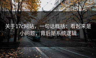 关于17c网站，一句话概括：看起来是小问题，背后是系统逻辑