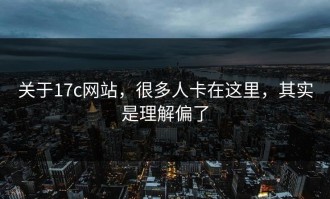 关于17c网站，很多人卡在这里，其实是理解偏了