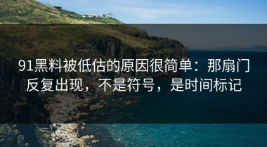 91黑料被低估的原因很简单：那扇门反复出现，不是符号，是时间标记