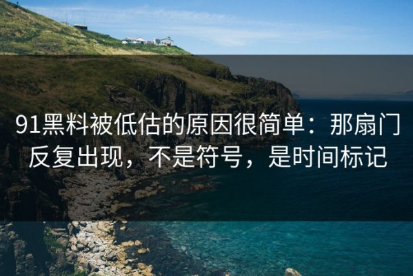 91黑料被低估的原因很简单：那扇门反复出现，不是符号，是时间标记