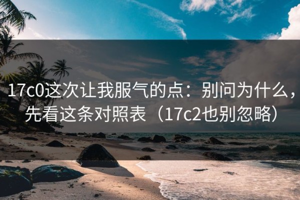 17c0这次让我服气的点：别问为什么，先看这条对照表（17c2也别忽略）