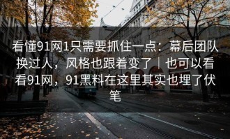看懂91网1只需要抓住一点：幕后团队换过人，风格也跟着变了｜也可以看看91网，91黑料在这里其实也埋了伏笔