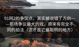 91网2的争议点，其实被说错了方向——那场争议最大的戏，原来有完全不同的拍法（这才是它最聪明的地方）