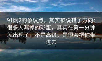 91网2的争议点，其实被说错了方向：很多人漏掉的彩蛋，其实在第一分钟就出现了，不是高级，是很会把你带进去