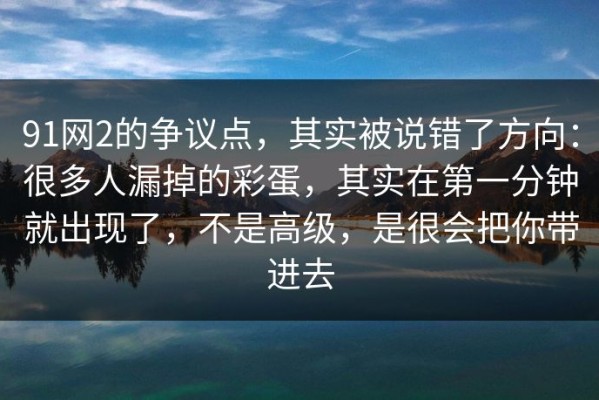 91网2的争议点，其实被说错了方向：很多人漏掉的彩蛋，其实在第一分钟就出现了，不是高级，是很会把你带进去