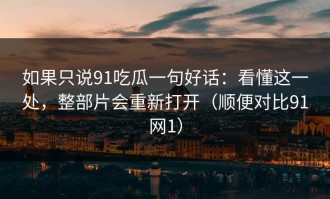 如果只说91吃瓜一句好话：看懂这一处，整部片会重新打开（顺便对比91网1）