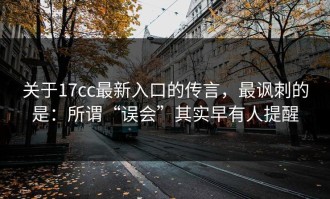 关于17cc最新入口的传言，最讽刺的是：所谓“误会”其实早有人提醒