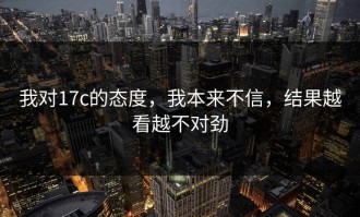 我对17c的态度，我本来不信，结果越看越不对劲
