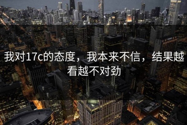 我对17c的态度，我本来不信，结果越看越不对劲