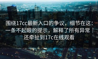 围绕17cc最新入口的争议，细节在这：一条不起眼的提示，解释了所有异常｜还牵扯到17c在线观看