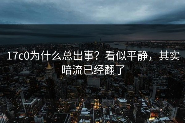 17c0为什么总出事？看似平静，其实暗流已经翻了