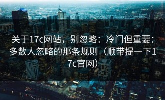 关于17c网站，别忽略：冷门但重要：多数人忽略的那条规则（顺带提一下17c官网）