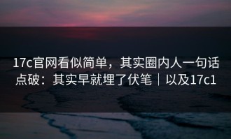 17c官网看似简单，其实圈内人一句话点破：其实早就埋了伏笔｜以及17c1
