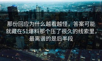 那份回应为什么越看越怪，答案可能就藏在51爆料那个压了很久的线索里，最离谱的是后半段