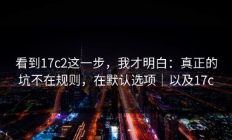 看到17c2这一步，我才明白：真正的坑不在规则，在默认选项｜以及17c