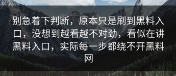 别急着下判断，原本只是刷到黑料入口，没想到越看越不对劲，看似在讲黑料入口，实际每一步都绕不开黑料网