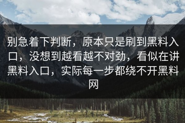 别急着下判断，原本只是刷到黑料入口，没想到越看越不对劲，看似在讲黑料入口，实际每一步都绕不开黑料网