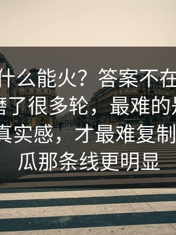 91网0为什么能火？答案不在噱头——剧本打磨了很多轮，最难的是第二幕（那种真实感，才最难复制）｜91吃瓜那条线更明显