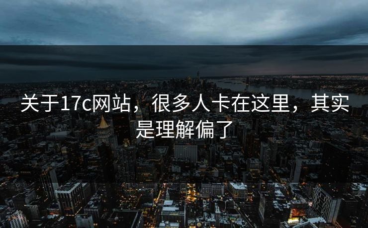 关于17c网站，很多人卡在这里，其实是理解偏了