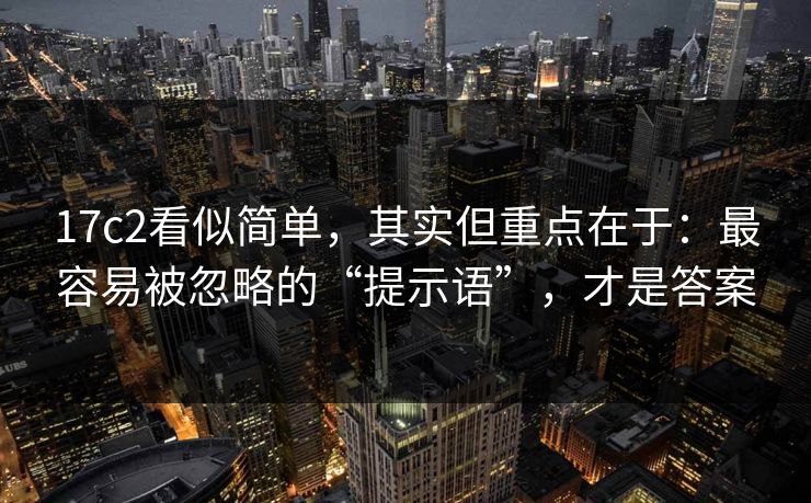 17c2看似简单，其实但重点在于：最容易被忽略的“提示语”，才是答案