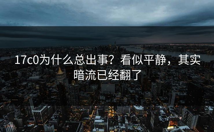 17c0为什么总出事？看似平静，其实暗流已经翻了