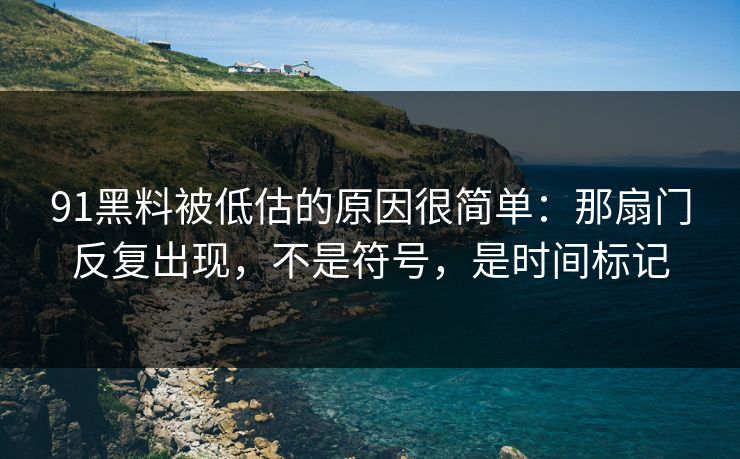 91黑料被低估的原因很简单：那扇门反复出现，不是符号，是时间标记