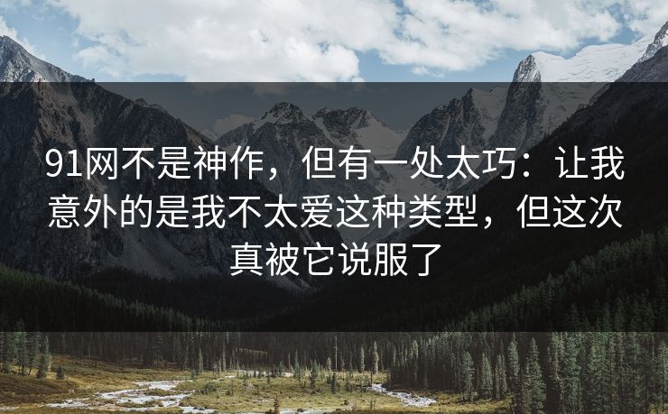 91网不是神作,但有一处太巧:让我意外的是我不太爱这种类型,但这次真被它说服了 91网不是神作,但有一处太巧:让我意外的是我不太爱这种类型,但这次真被它说服了
