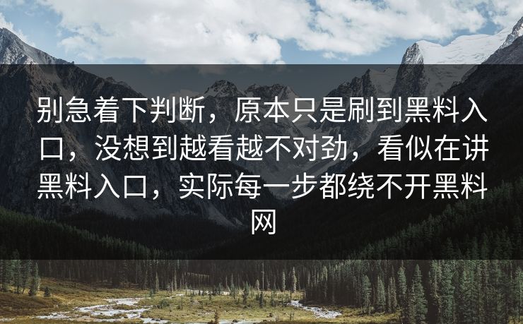 别急着下判断，原本只是刷到黑料入口，没想到越看越不对劲，看似在讲黑料入口，实际每一步都绕不开黑料网